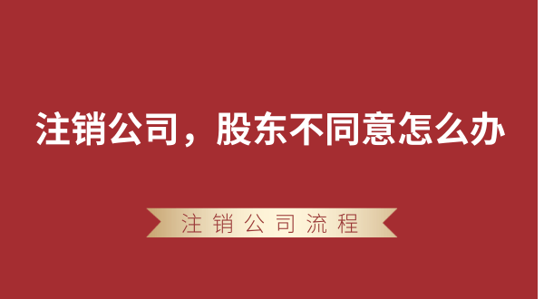 【強制注銷公司】想要注銷公司，股東不同意怎么辦？