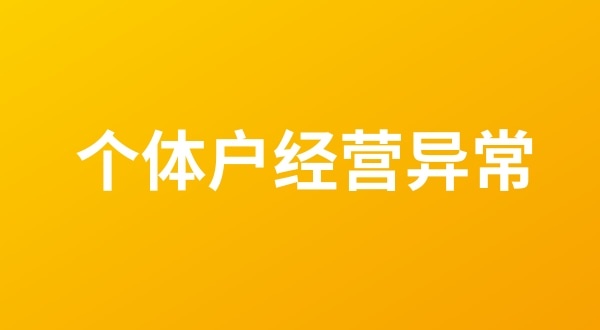 個(gè)體戶也會(huì)出現(xiàn)工商稅務(wù)異常嗎？個(gè)體戶如何移出經(jīng)營異常名錄？