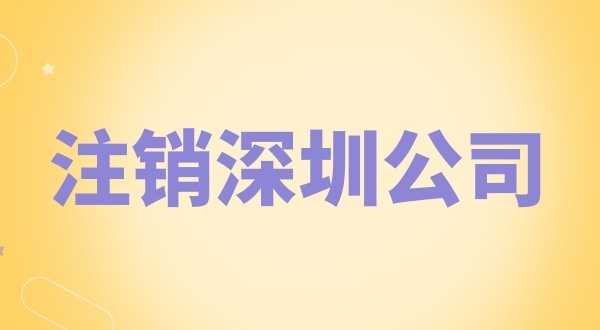 注銷(xiāo)深圳公司怎么辦理？需要什么資料和流程？
